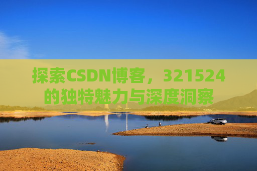 探索CSDN博客,321524的独特魅力与深度洞察